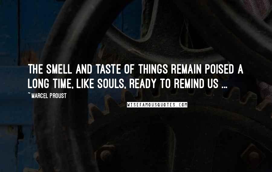 Marcel Proust Quotes: The smell and taste of things remain poised a long time, like souls, ready to remind us ...