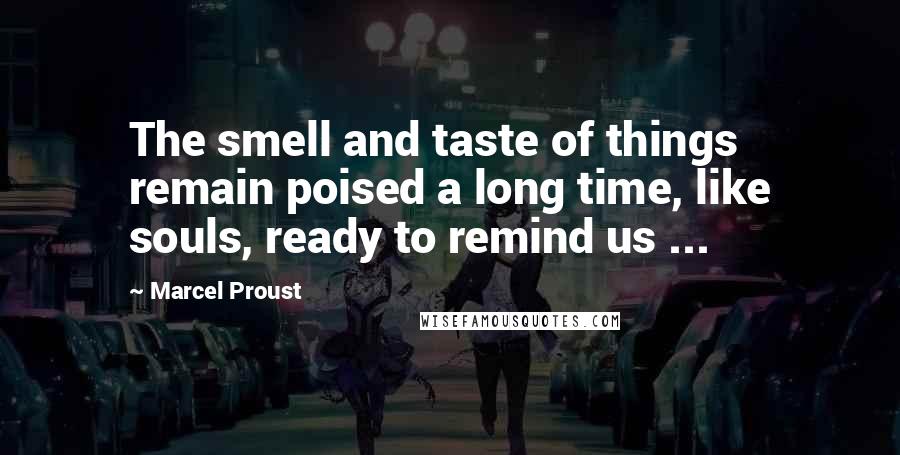 Marcel Proust Quotes: The smell and taste of things remain poised a long time, like souls, ready to remind us ...