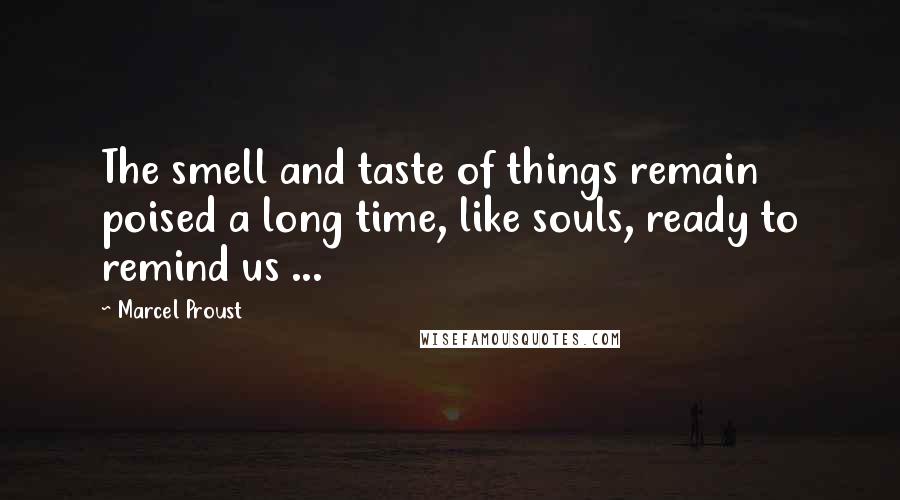 Marcel Proust Quotes: The smell and taste of things remain poised a long time, like souls, ready to remind us ...