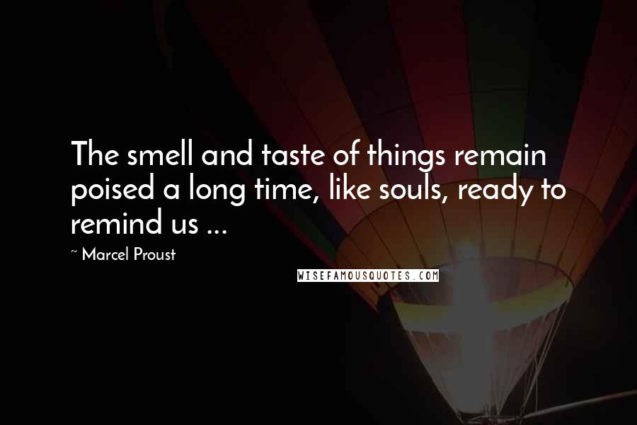 Marcel Proust Quotes: The smell and taste of things remain poised a long time, like souls, ready to remind us ...