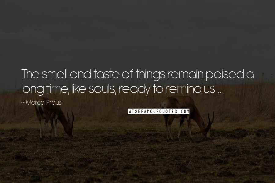 Marcel Proust Quotes: The smell and taste of things remain poised a long time, like souls, ready to remind us ...