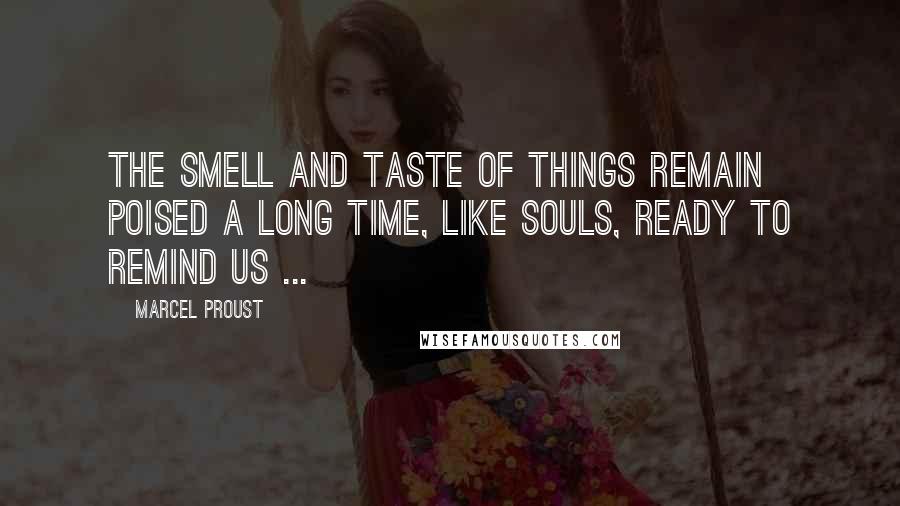 Marcel Proust Quotes: The smell and taste of things remain poised a long time, like souls, ready to remind us ...