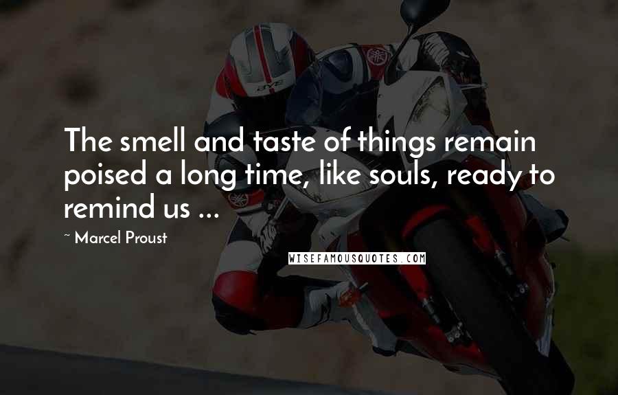 Marcel Proust Quotes: The smell and taste of things remain poised a long time, like souls, ready to remind us ...