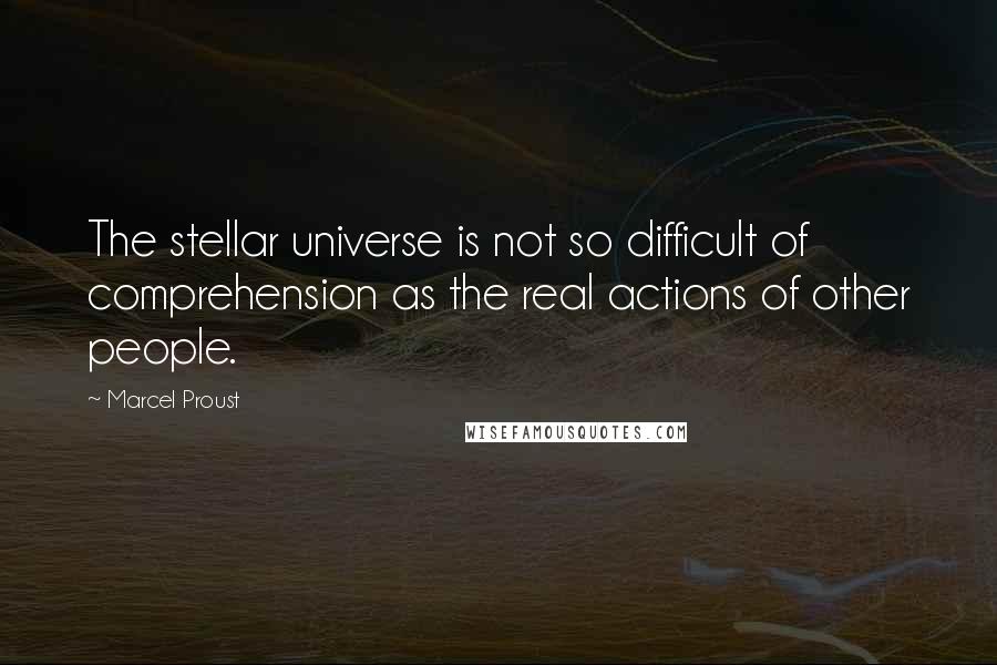 Marcel Proust Quotes: The stellar universe is not so difficult of comprehension as the real actions of other people.