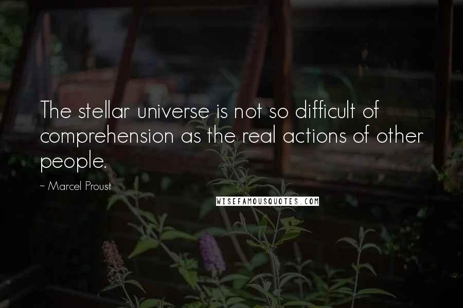 Marcel Proust Quotes: The stellar universe is not so difficult of comprehension as the real actions of other people.