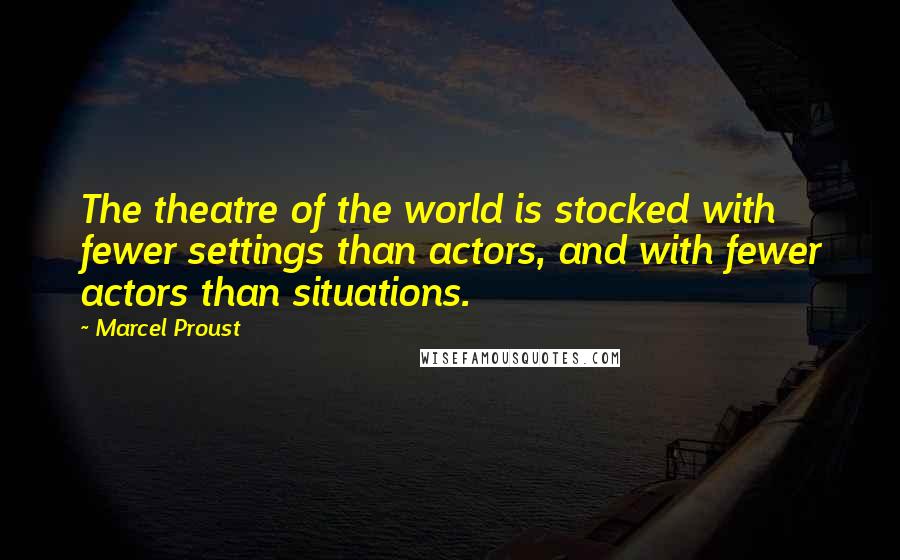 Marcel Proust Quotes: The theatre of the world is stocked with fewer settings than actors, and with fewer actors than situations.