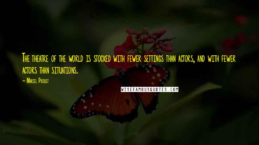 Marcel Proust Quotes: The theatre of the world is stocked with fewer settings than actors, and with fewer actors than situations.