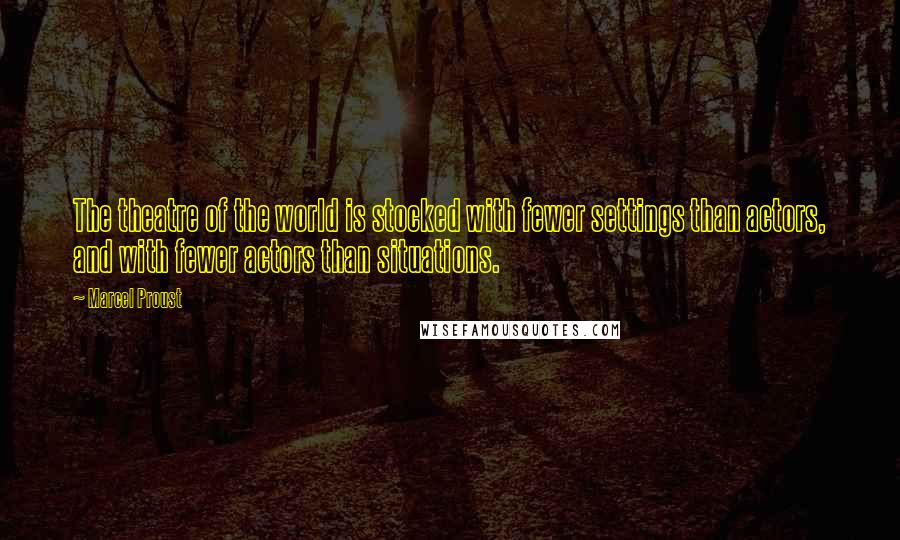 Marcel Proust Quotes: The theatre of the world is stocked with fewer settings than actors, and with fewer actors than situations.