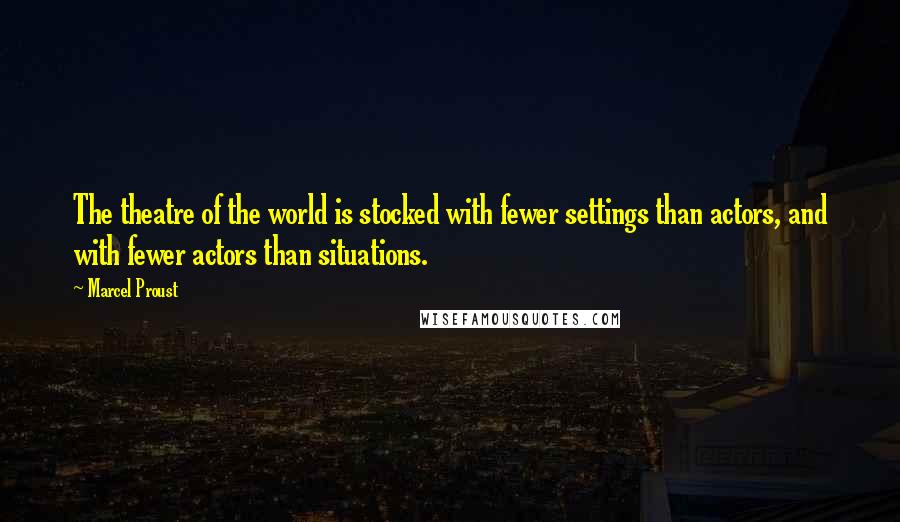 Marcel Proust Quotes: The theatre of the world is stocked with fewer settings than actors, and with fewer actors than situations.