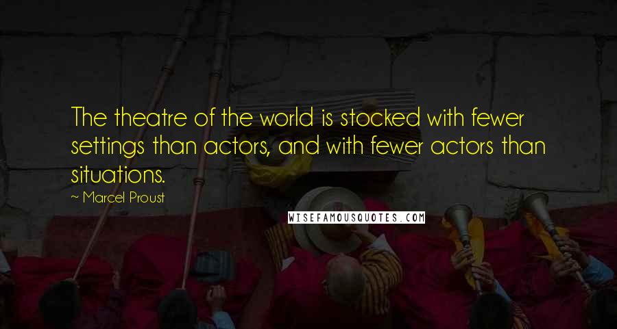 Marcel Proust Quotes: The theatre of the world is stocked with fewer settings than actors, and with fewer actors than situations.