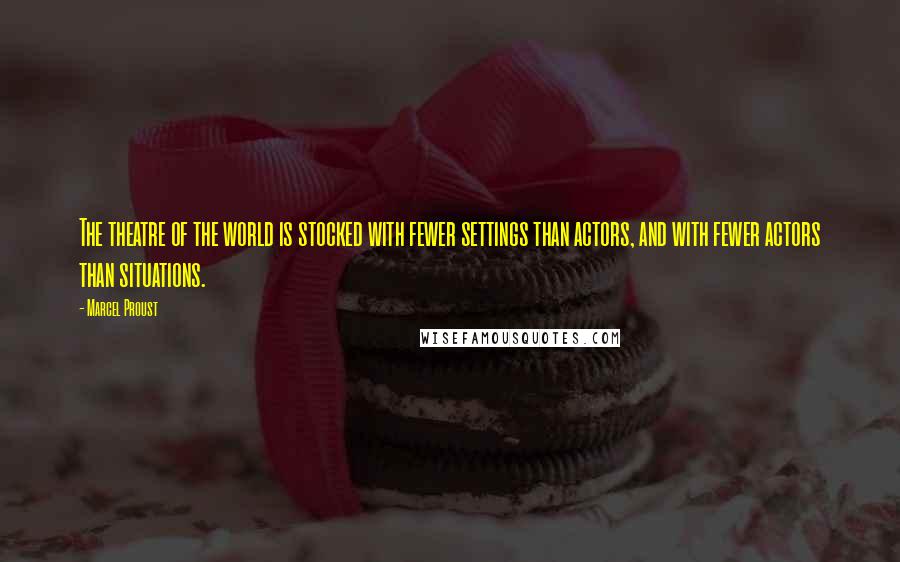 Marcel Proust Quotes: The theatre of the world is stocked with fewer settings than actors, and with fewer actors than situations.