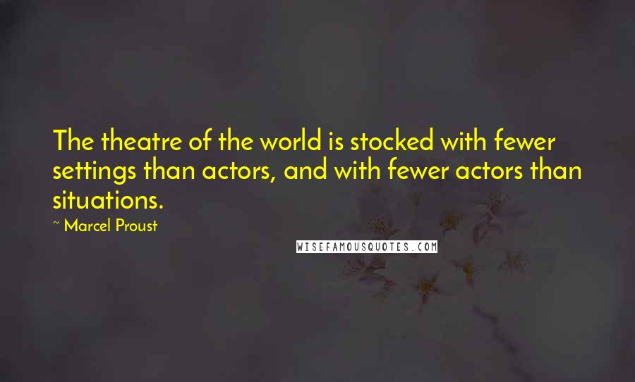 Marcel Proust Quotes: The theatre of the world is stocked with fewer settings than actors, and with fewer actors than situations.