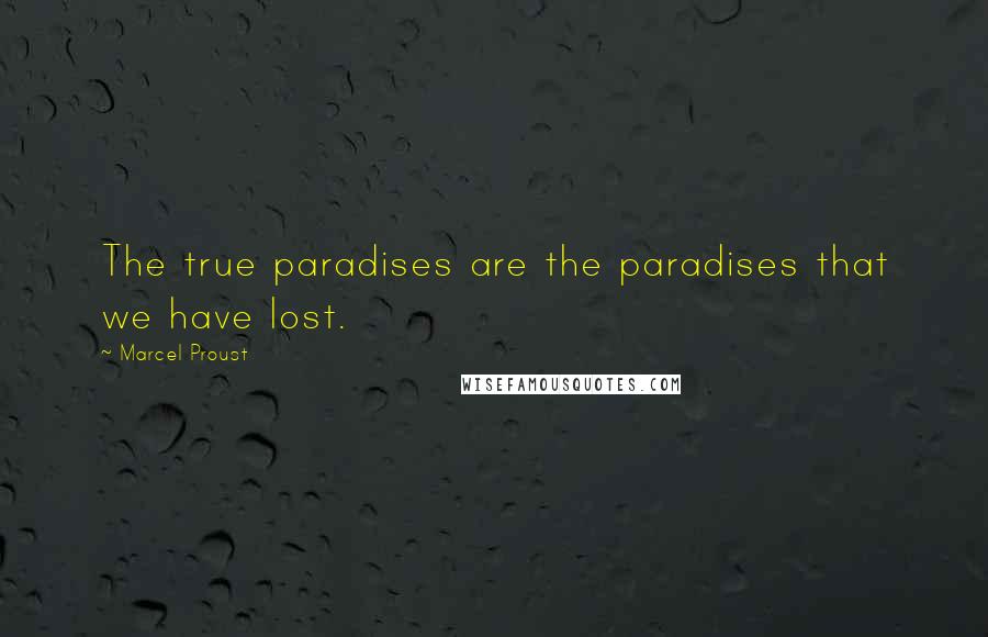 Marcel Proust Quotes: The true paradises are the paradises that we have lost.