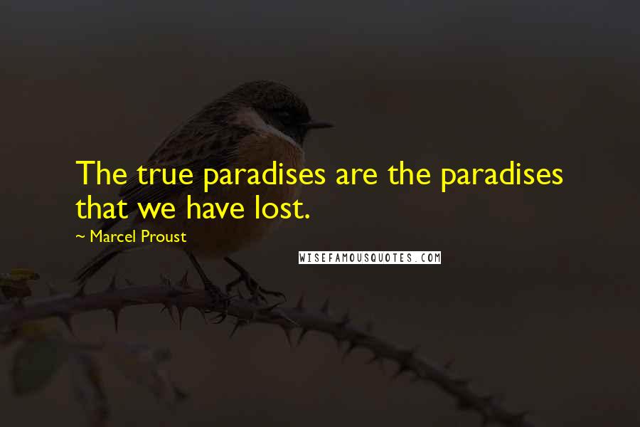 Marcel Proust Quotes: The true paradises are the paradises that we have lost.