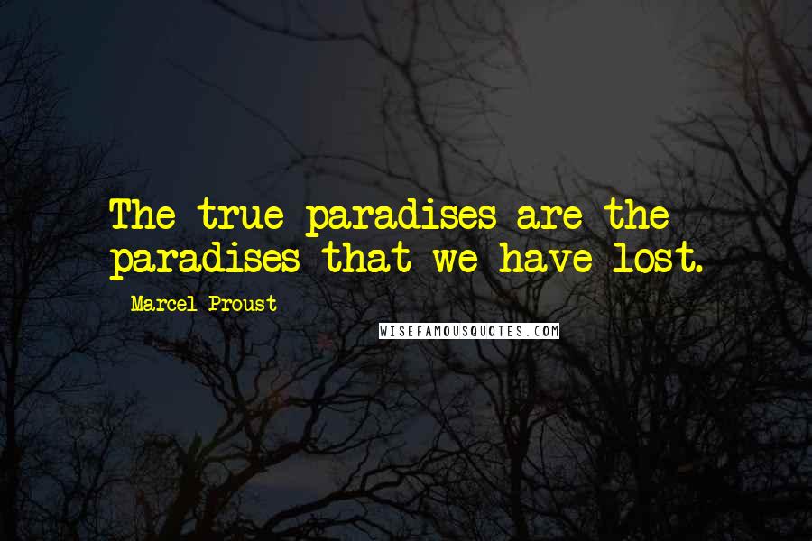 Marcel Proust Quotes: The true paradises are the paradises that we have lost.