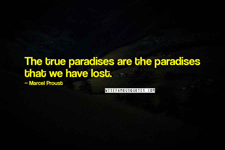 Marcel Proust Quotes: The true paradises are the paradises that we have lost.