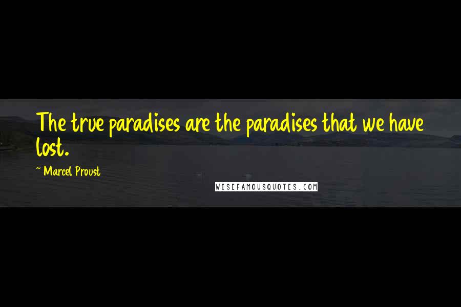 Marcel Proust Quotes: The true paradises are the paradises that we have lost.