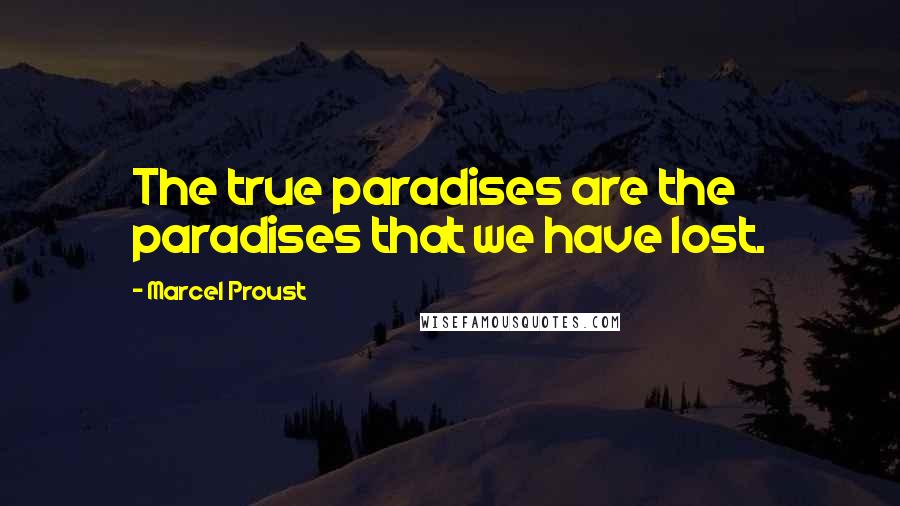 Marcel Proust Quotes: The true paradises are the paradises that we have lost.