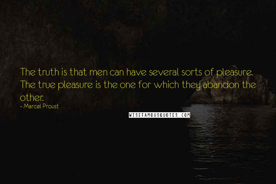 Marcel Proust Quotes: The truth is that men can have several sorts of pleasure. The true pleasure is the one for which they abandon the other.