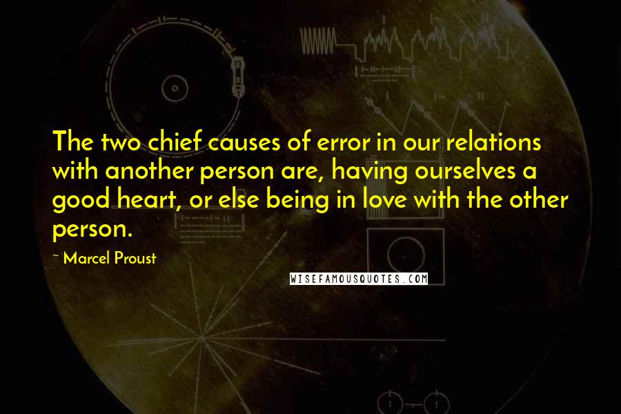 Marcel Proust Quotes: The two chief causes of error in our relations with another person are, having ourselves a good heart, or else being in love with the other person.