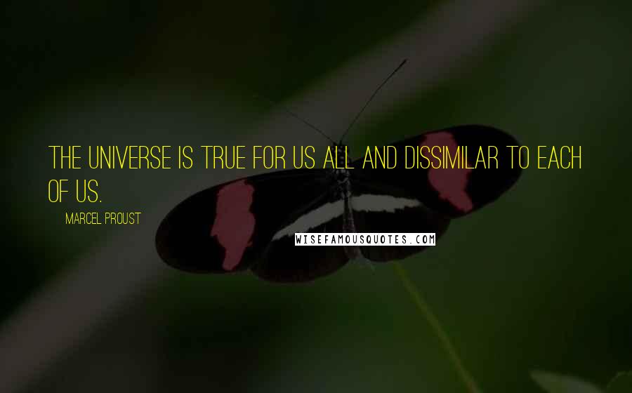 Marcel Proust Quotes: The universe is true for us all and dissimilar to each of us.