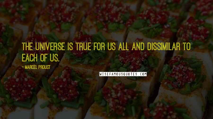 Marcel Proust Quotes: The universe is true for us all and dissimilar to each of us.