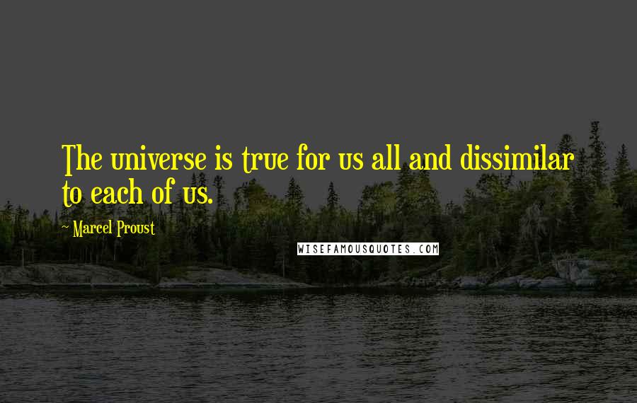 Marcel Proust Quotes: The universe is true for us all and dissimilar to each of us.