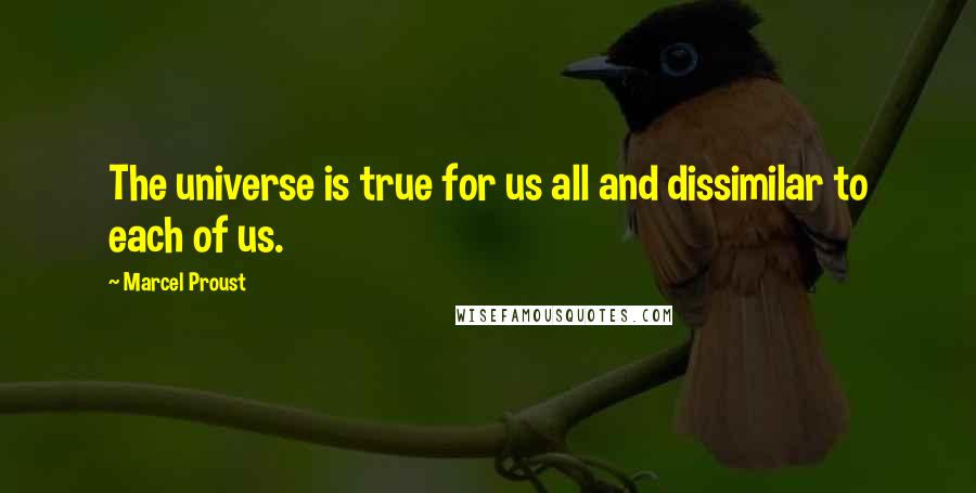 Marcel Proust Quotes: The universe is true for us all and dissimilar to each of us.