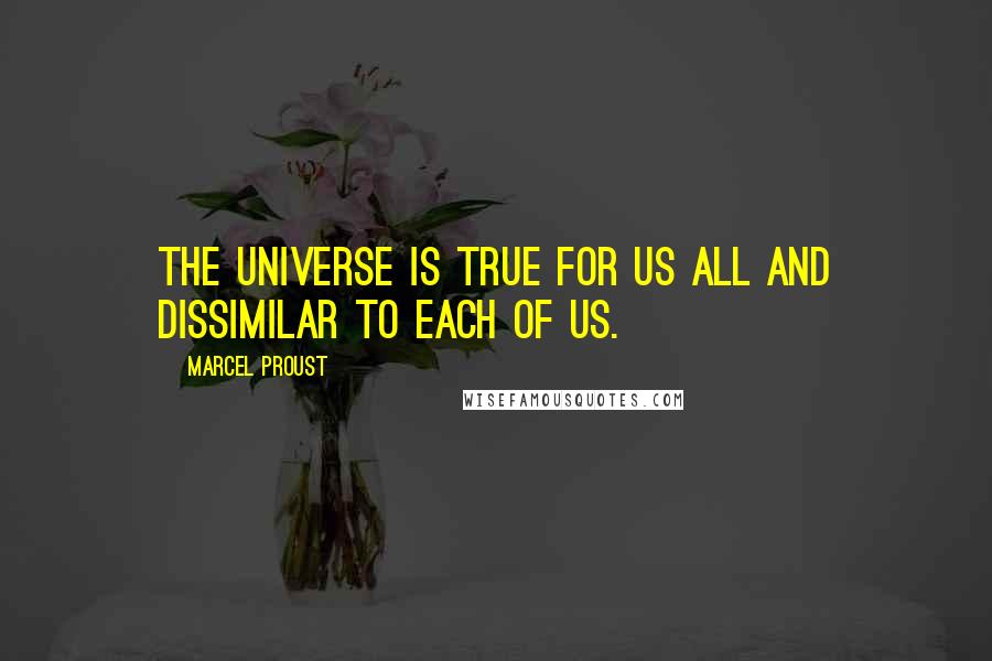 Marcel Proust Quotes: The universe is true for us all and dissimilar to each of us.