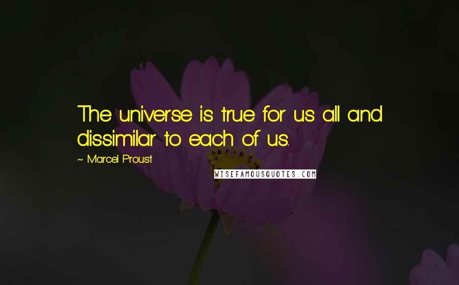 Marcel Proust Quotes: The universe is true for us all and dissimilar to each of us.