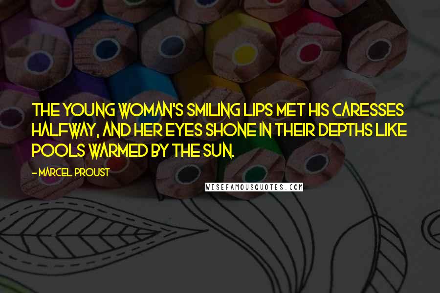 Marcel Proust Quotes: The young woman's smiling lips met his caresses halfway, and her eyes shone in their depths like pools warmed by the sun.