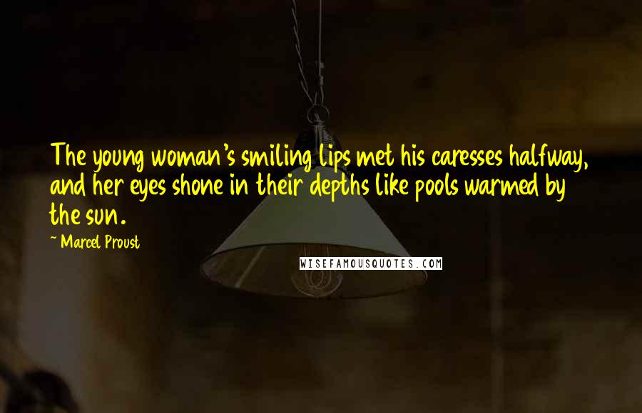 Marcel Proust Quotes: The young woman's smiling lips met his caresses halfway, and her eyes shone in their depths like pools warmed by the sun.