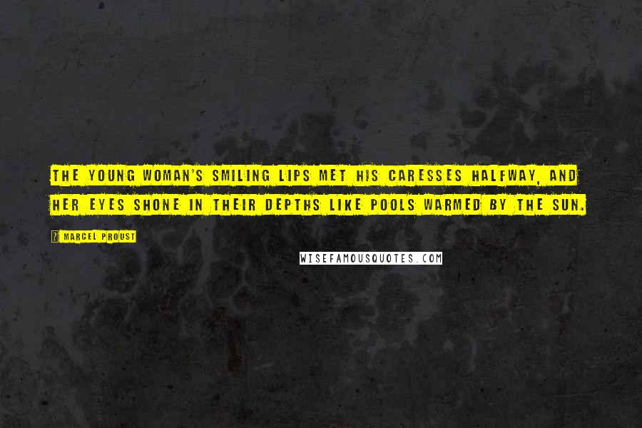 Marcel Proust Quotes: The young woman's smiling lips met his caresses halfway, and her eyes shone in their depths like pools warmed by the sun.