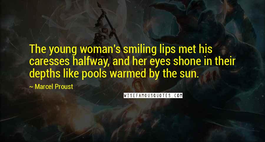Marcel Proust Quotes: The young woman's smiling lips met his caresses halfway, and her eyes shone in their depths like pools warmed by the sun.