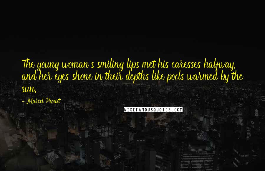 Marcel Proust Quotes: The young woman's smiling lips met his caresses halfway, and her eyes shone in their depths like pools warmed by the sun.