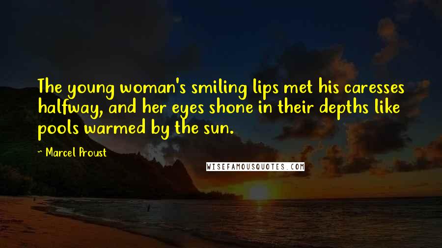 Marcel Proust Quotes: The young woman's smiling lips met his caresses halfway, and her eyes shone in their depths like pools warmed by the sun.