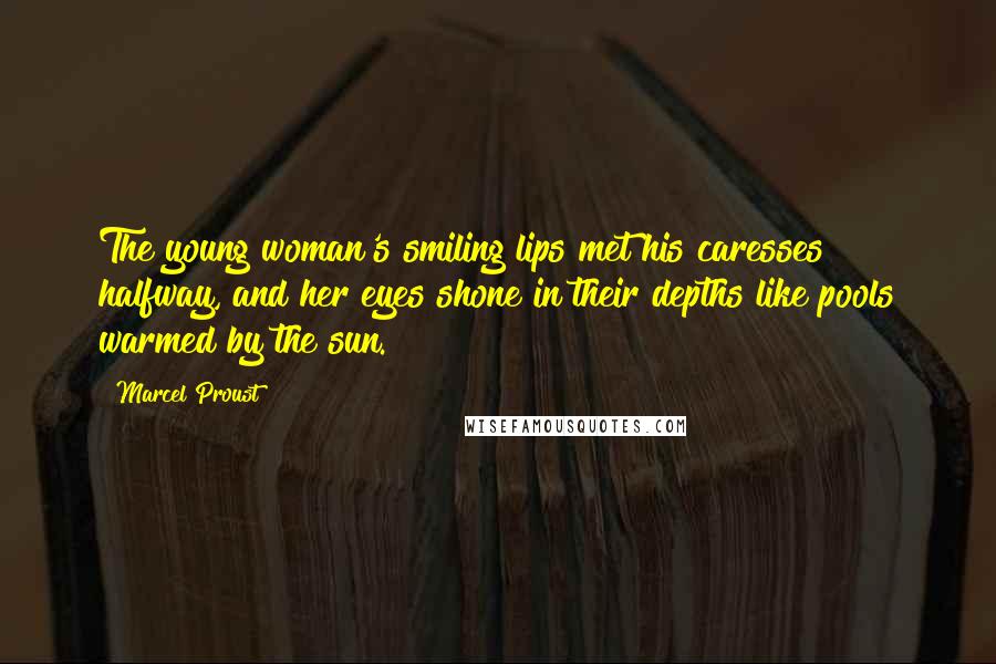 Marcel Proust Quotes: The young woman's smiling lips met his caresses halfway, and her eyes shone in their depths like pools warmed by the sun.