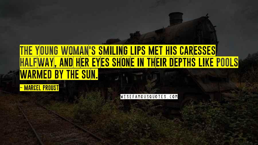 Marcel Proust Quotes: The young woman's smiling lips met his caresses halfway, and her eyes shone in their depths like pools warmed by the sun.