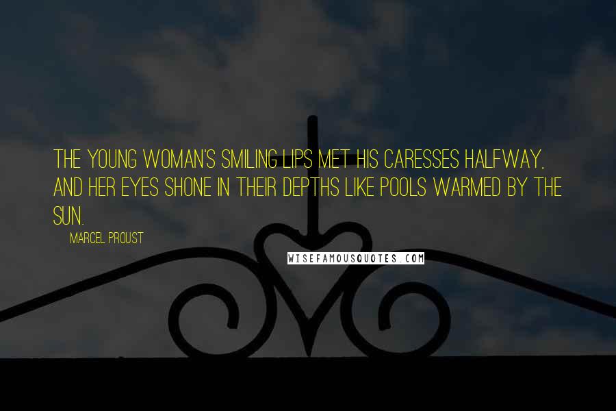 Marcel Proust Quotes: The young woman's smiling lips met his caresses halfway, and her eyes shone in their depths like pools warmed by the sun.