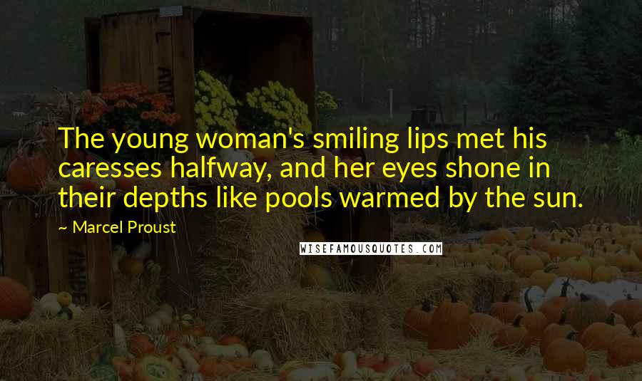 Marcel Proust Quotes: The young woman's smiling lips met his caresses halfway, and her eyes shone in their depths like pools warmed by the sun.