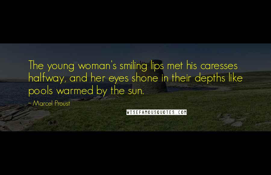 Marcel Proust Quotes: The young woman's smiling lips met his caresses halfway, and her eyes shone in their depths like pools warmed by the sun.