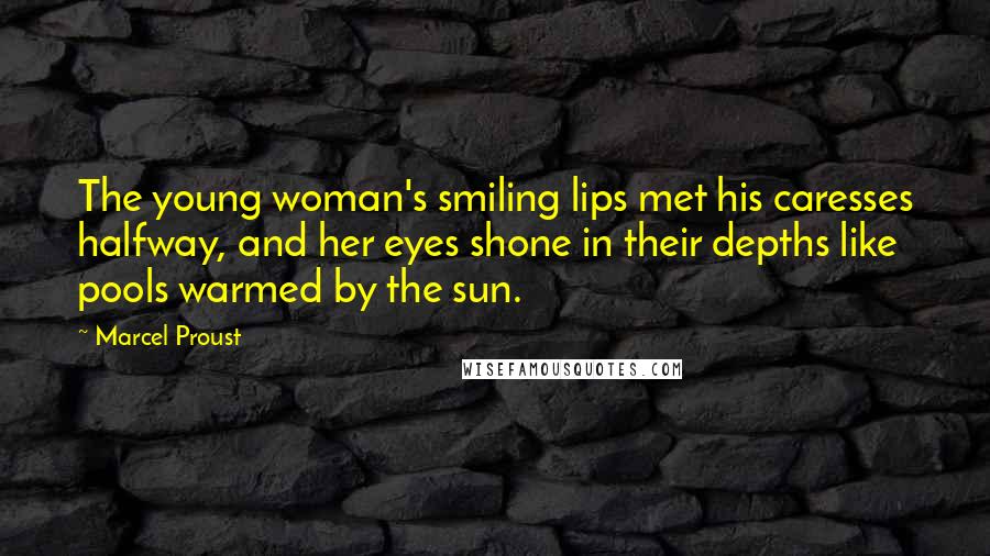 Marcel Proust Quotes: The young woman's smiling lips met his caresses halfway, and her eyes shone in their depths like pools warmed by the sun.