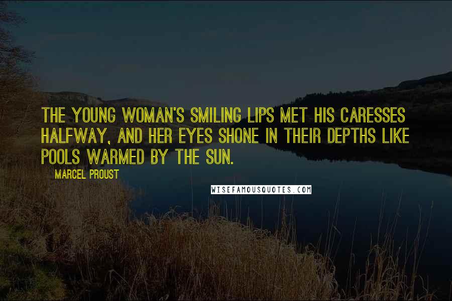 Marcel Proust Quotes: The young woman's smiling lips met his caresses halfway, and her eyes shone in their depths like pools warmed by the sun.