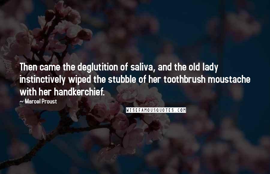 Marcel Proust Quotes: Then came the deglutition of saliva, and the old lady instinctively wiped the stubble of her toothbrush moustache with her handkerchief.