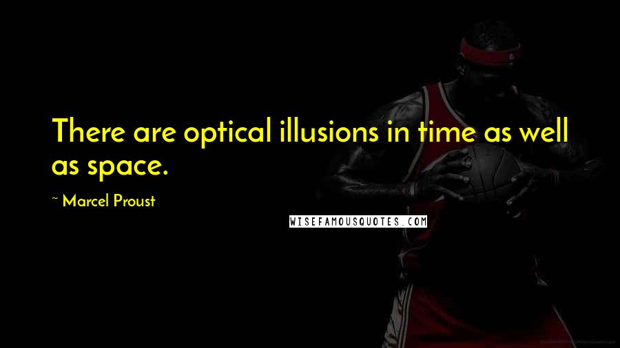 Marcel Proust Quotes: There are optical illusions in time as well as space.