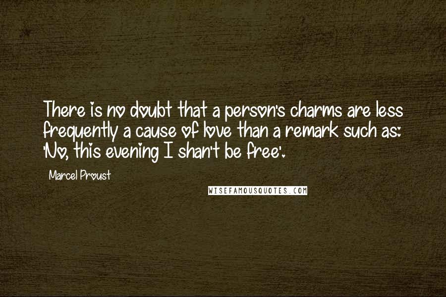 Marcel Proust Quotes: There is no doubt that a person's charms are less frequently a cause of love than a remark such as: 'No, this evening I shan't be free'.