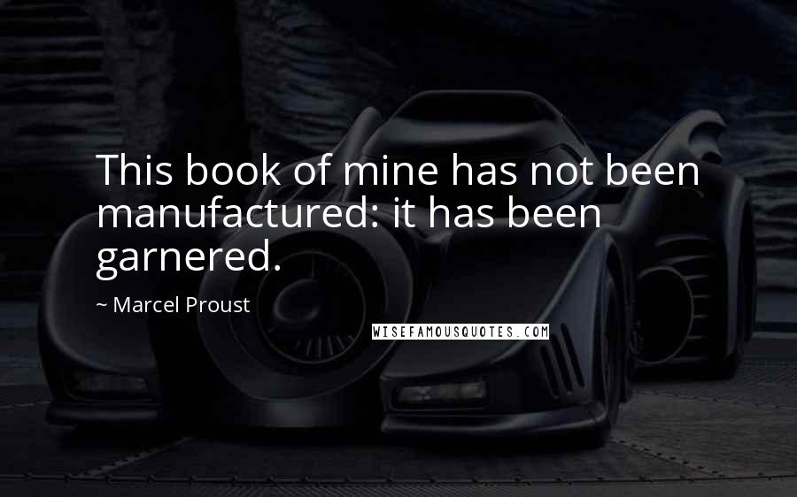Marcel Proust Quotes: This book of mine has not been manufactured: it has been garnered.