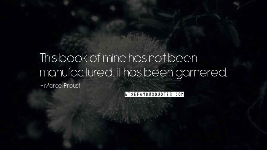Marcel Proust Quotes: This book of mine has not been manufactured: it has been garnered.