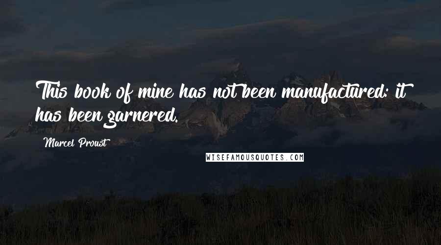 Marcel Proust Quotes: This book of mine has not been manufactured: it has been garnered.