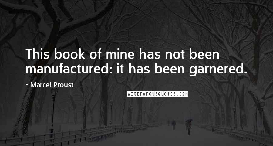 Marcel Proust Quotes: This book of mine has not been manufactured: it has been garnered.